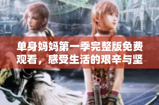 單身媽媽第一季完整版免費(fèi)觀看，感受生活的艱辛與堅(jiān)韌