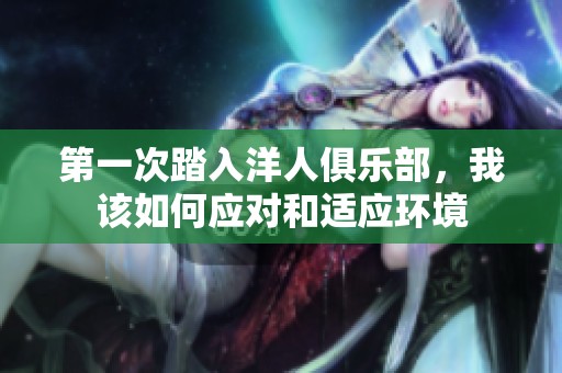 第一次踏入洋人俱樂部，我該如何應(yīng)對(duì)和適應(yīng)環(huán)境