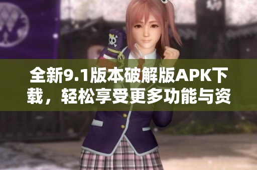 全新9.1版本破解版APK下載，輕松享受更多功能與資源