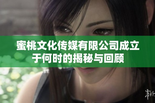 蜜桃文化傳媒有限公司成立于何時(shí)的揭秘與回顧