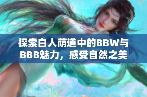 探索白人蔭道中的BBW與BBB魅力，感受自然之美