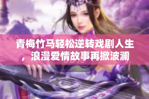 青梅竹馬輕松逆轉(zhuǎn)戲劇人生，浪漫愛情故事再掀波瀾