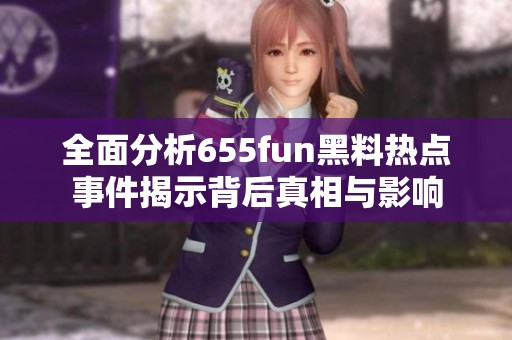 全面分析655fun黑料熱點(diǎn)事件揭示背后真相與影響