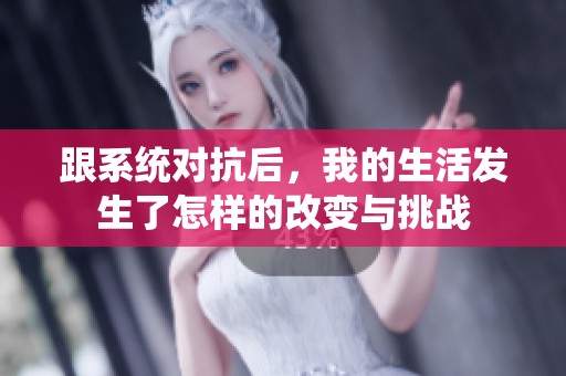 跟系統(tǒng)對抗后，我的生活發(fā)生了怎樣的改變與挑戰(zhàn)