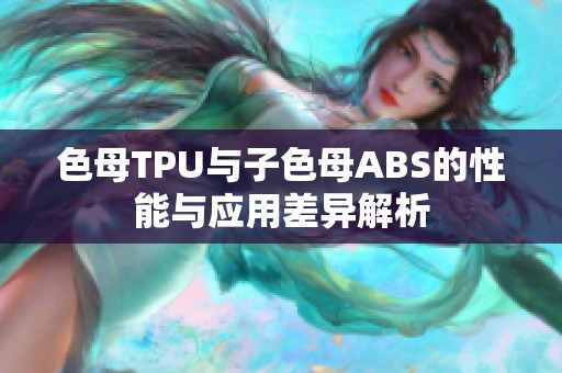 色母TPU與子色母ABS的性能與應(yīng)用差異解析