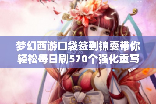 夢(mèng)幻西游口袋簽到錦囊?guī)爿p松每日刷570個(gè)強(qiáng)化重寫