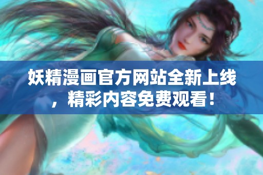 妖精漫畫官方網(wǎng)站全新上線，精彩內(nèi)容免費觀看！