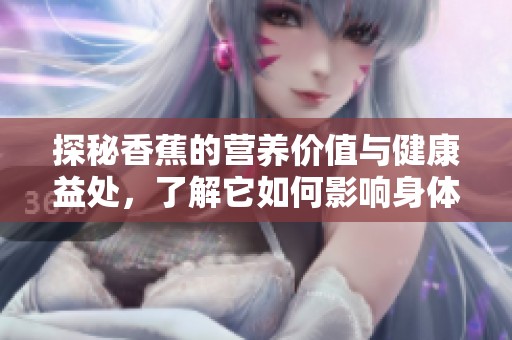 探秘香蕉的營(yíng)養(yǎng)價(jià)值與健康益處，了解它如何影響身體健康