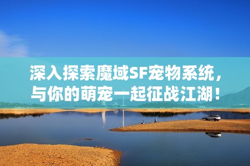 深入探索魔域SF寵物系統(tǒng)，與你的萌寵一起征戰(zhàn)江湖！