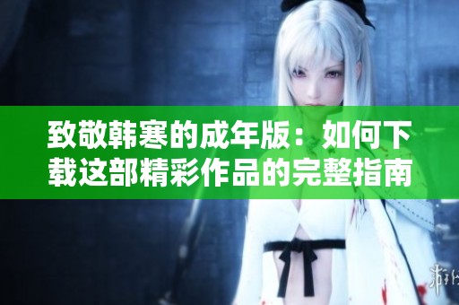致敬韓寒的成年版：如何下載這部精彩作品的完整指南