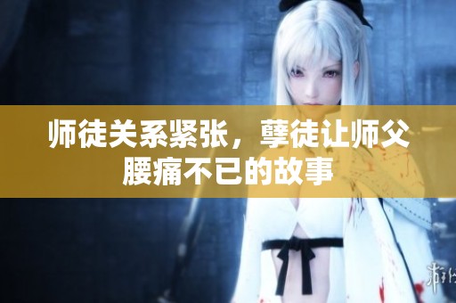 師徒關(guān)系緊張，孽徒讓師父腰痛不已的故事