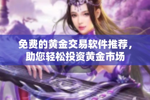 免費(fèi)的黃金交易軟件推薦，助您輕松投資黃金市場(chǎng)