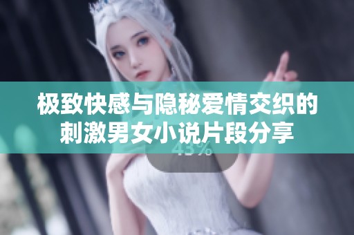 極致快感與隱秘愛情交織的刺激男女小說片段分享