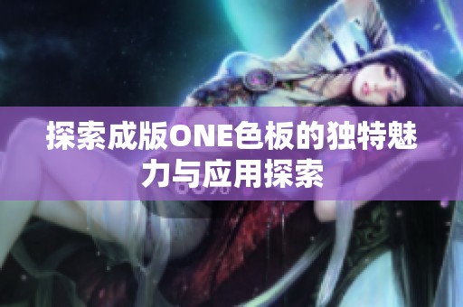 探索成版ONE色板的獨(dú)特魅力與應(yīng)用探索