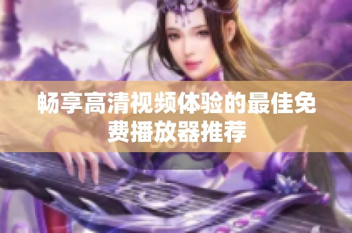暢享高清視頻體驗的最佳免費播放器推薦
