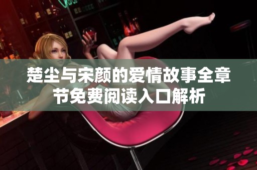 楚塵與宋顏的愛情故事全章節(jié)免費(fèi)閱讀入口解析