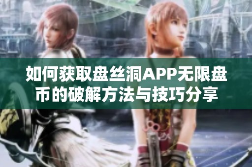 如何獲取盤絲洞APP無限盤幣的破解方法與技巧分享