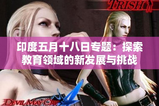 印度五月十八日專題：探索教育領(lǐng)域的新發(fā)展與挑戰(zhàn)