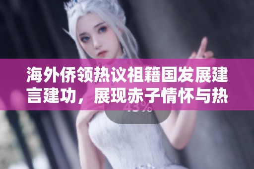 海外僑領(lǐng)熱議祖籍國(guó)發(fā)展建言建功，展現(xiàn)赤子情懷與熱忱