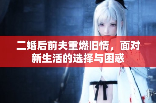 二婚后前夫重燃舊情，面對新生活的選擇與困惑