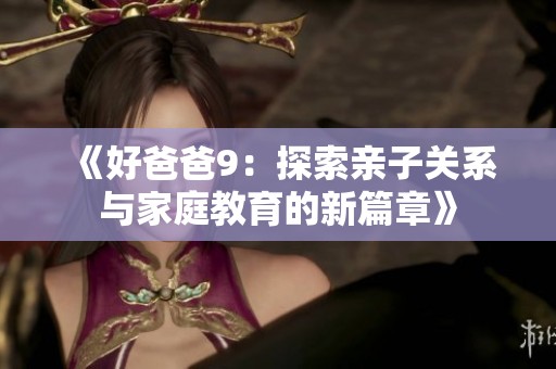 《好爸爸9：探索親子關(guān)系與家庭教育的新篇章》