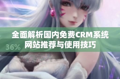 全面解析國內(nèi)免費(fèi)CRM系統(tǒng)網(wǎng)站推薦與使用技巧