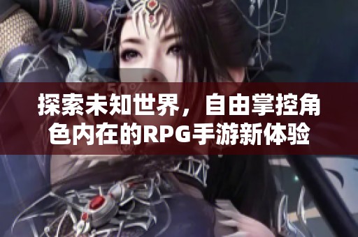 探索未知世界，自由掌控角色內(nèi)在的RPG手游新體驗(yàn)