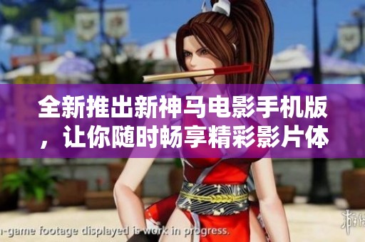 全新推出新神馬電影手機(jī)版，讓你隨時(shí)暢享精彩影片體驗(yàn)