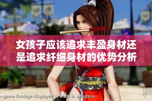 女孩子應該追求豐盈身材還是追求纖細身材的優(yōu)勢分析