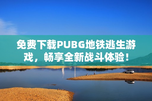 免費(fèi)下載PUBG地鐵逃生游戲，暢享全新戰(zhàn)斗體驗(yàn)！