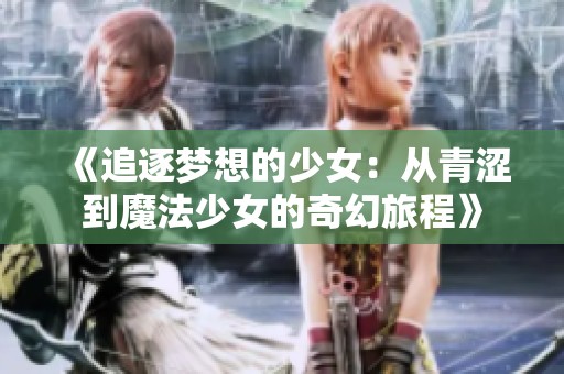 《追逐夢(mèng)想的少女：從青澀到魔法少女的奇幻旅程》