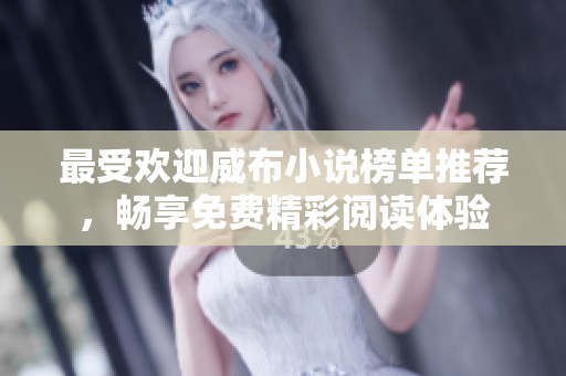 最受歡迎威布小說榜單推薦，暢享免費(fèi)精彩閱讀體驗(yàn)