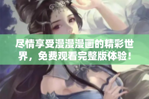 盡情享受漫漫漫畫的精彩世界，免費觀看完整版體驗！