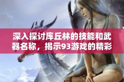 深入探討庫丘林的技能和武器名稱，揭示93游戲的精彩玩法