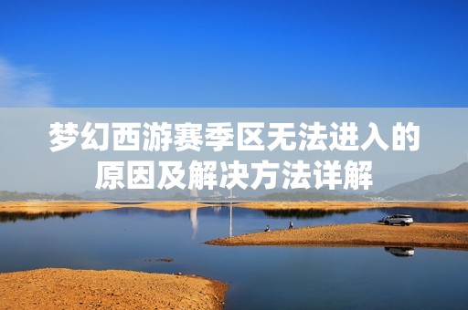夢幻西游賽季區(qū)無法進入的原因及解決方法詳解