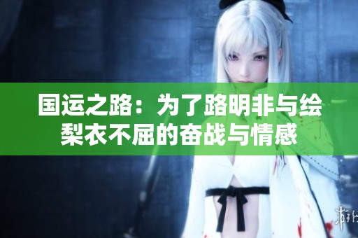 國運之路：為了路明非與繪梨衣不屈的奮戰(zhàn)與情感