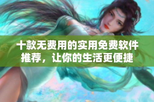 十款無費(fèi)用的實(shí)用免費(fèi)軟件推薦，讓你的生活更便捷