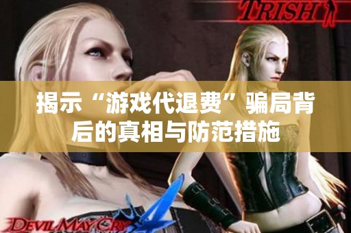 揭示“游戲代退費”騙局背后的真相與防范措施