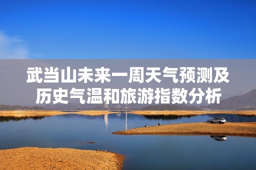 武當(dāng)山未來一周天氣預(yù)測及歷史氣溫和旅游指數(shù)分析