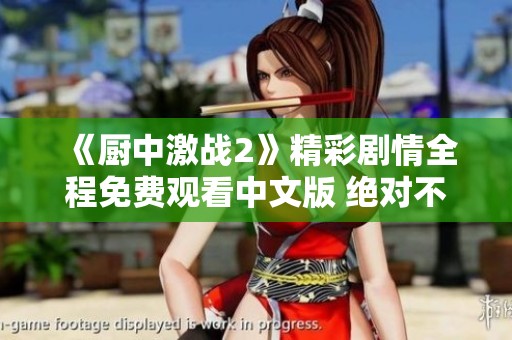 《廚中激戰(zhàn)2》精彩劇情全程免費(fèi)觀看中文版 絕對(duì)不容錯(cuò)過