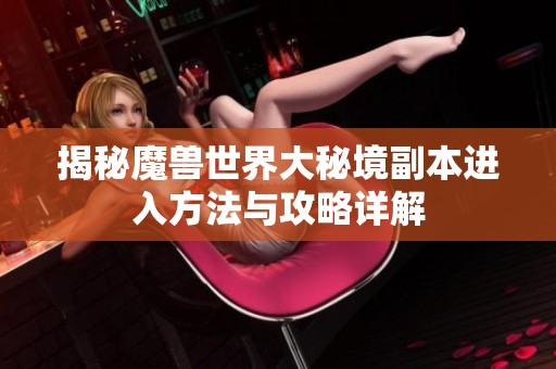 揭秘魔獸世界大秘境副本進(jìn)入方法與攻略詳解