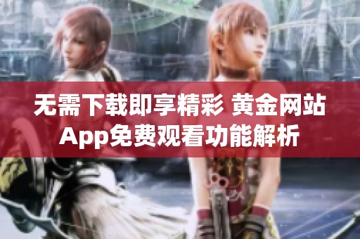 無(wú)需下載即享精彩 黃金網(wǎng)站App免費(fèi)觀看功能解析