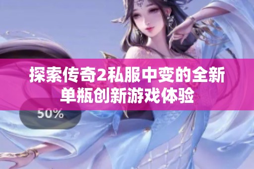 探索傳奇2私服中變的全新單瓶創(chuàng)新游戲體驗(yàn)