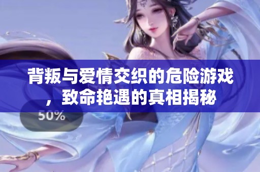 背叛與愛情交織的危險游戲，致命艷遇的真相揭秘
