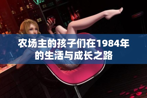 農(nóng)場主的孩子們在1984年的生活與成長之路