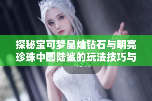 探秘寶可夢晶燦鉆石與明亮珍珠中圓陸鯊的玩法技巧與策略