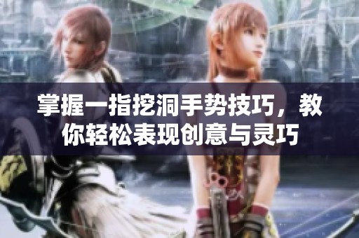 掌握一指挖洞手勢(shì)技巧，教你輕松表現(xiàn)創(chuàng)意與靈巧