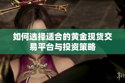 如何選擇適合的黃金現(xiàn)貨交易平臺(tái)與投資策略