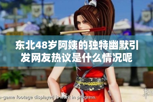 東北48歲阿姨的獨(dú)特幽默引發(fā)網(wǎng)友熱議是什么情況呢
