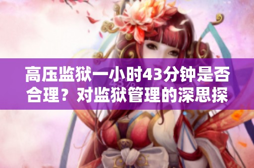 高壓監(jiān)獄一小時43分鐘是否合理？對監(jiān)獄管理的深思探討